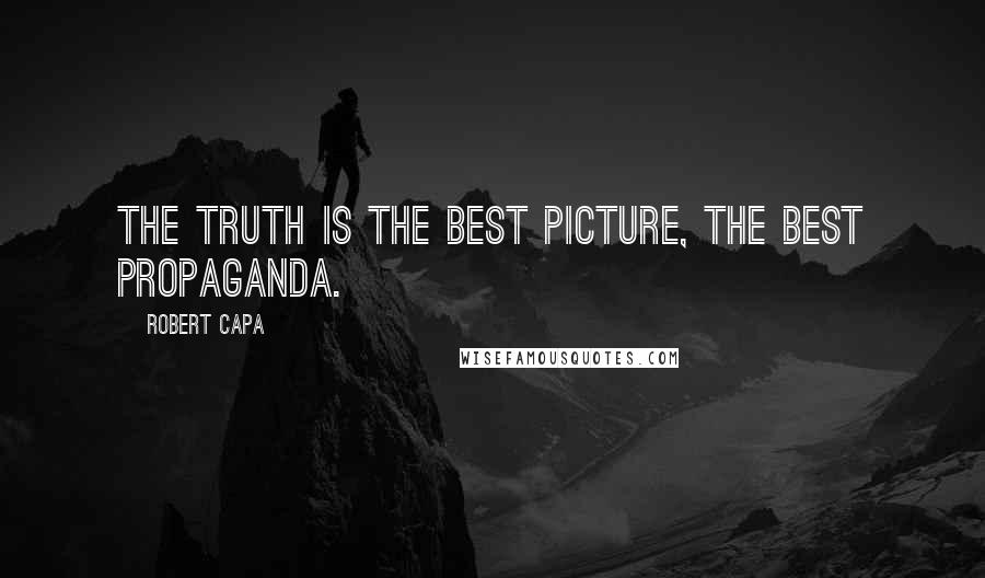 Robert Capa Quotes: The truth is the best picture, the best propaganda.