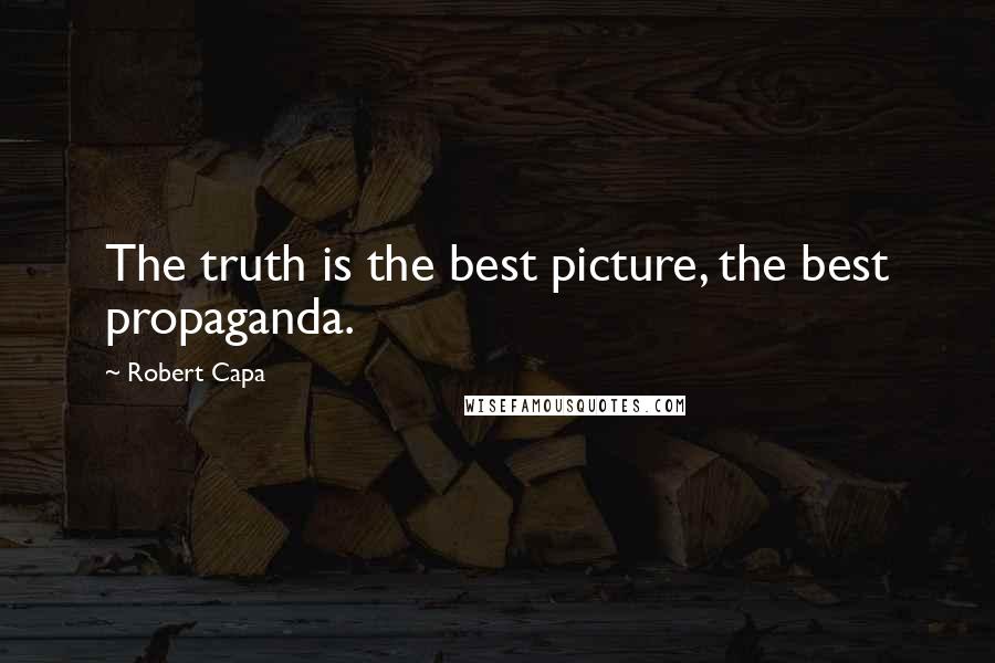 Robert Capa Quotes: The truth is the best picture, the best propaganda.