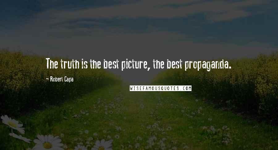 Robert Capa Quotes: The truth is the best picture, the best propaganda.