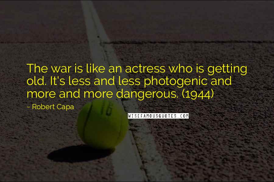 Robert Capa Quotes: The war is like an actress who is getting old. It's less and less photogenic and more and more dangerous. (1944)