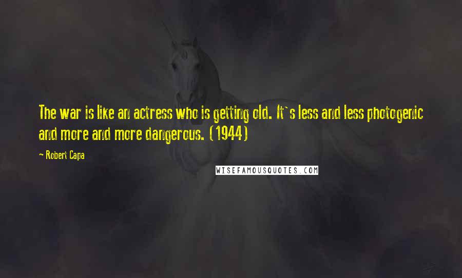 Robert Capa Quotes: The war is like an actress who is getting old. It's less and less photogenic and more and more dangerous. (1944)
