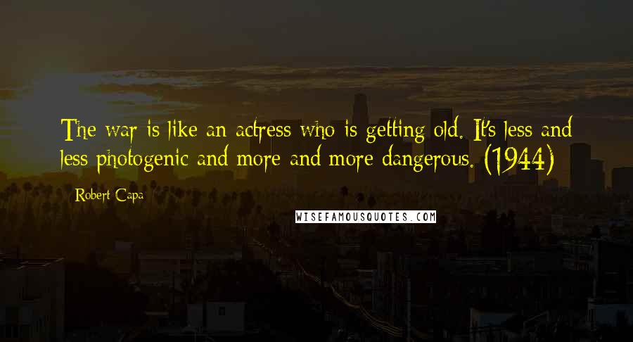 Robert Capa Quotes: The war is like an actress who is getting old. It's less and less photogenic and more and more dangerous. (1944)
