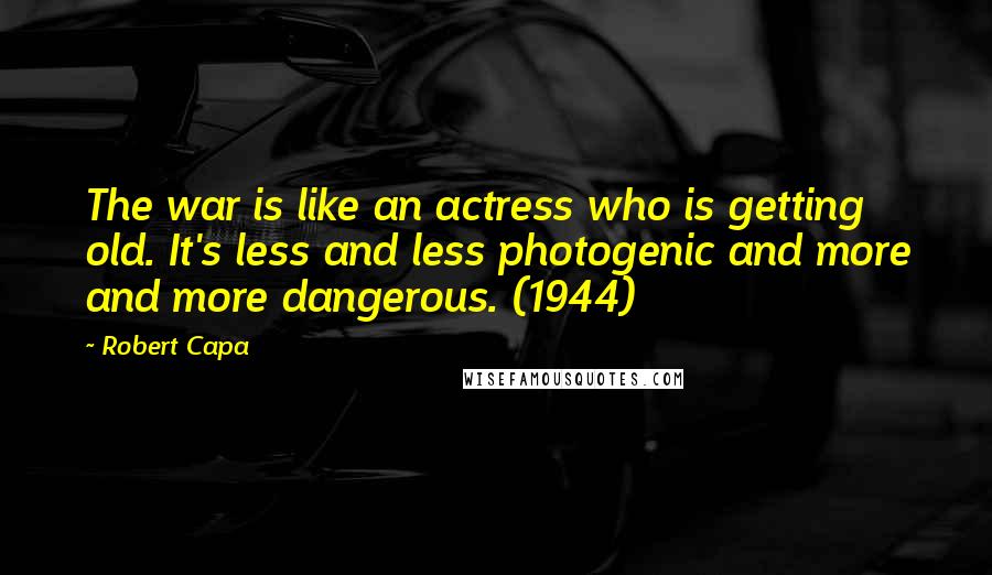 Robert Capa Quotes: The war is like an actress who is getting old. It's less and less photogenic and more and more dangerous. (1944)