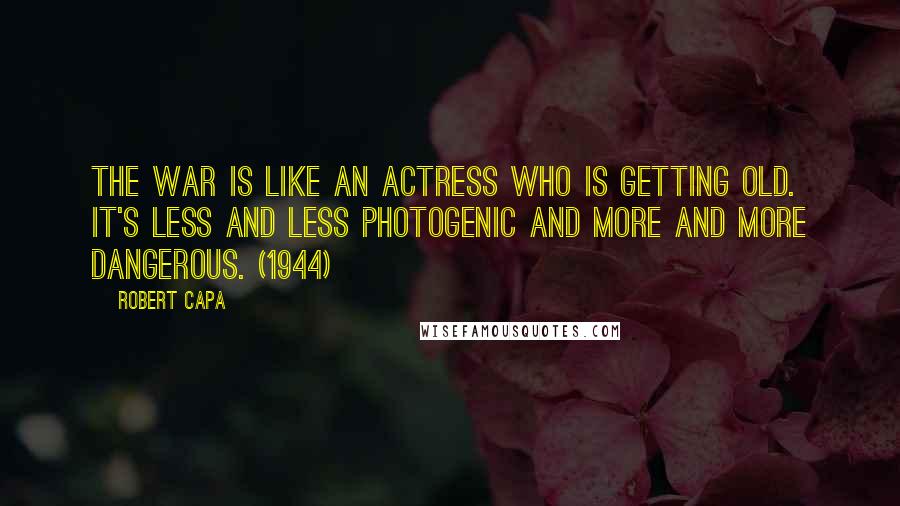Robert Capa Quotes: The war is like an actress who is getting old. It's less and less photogenic and more and more dangerous. (1944)