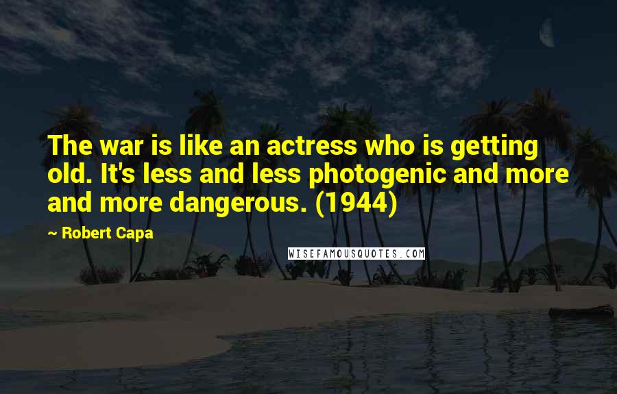 Robert Capa Quotes: The war is like an actress who is getting old. It's less and less photogenic and more and more dangerous. (1944)