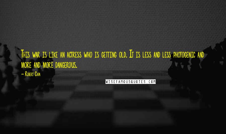 Robert Capa Quotes: This war is like an actress who is getting old. It is less and less photogenic and more and more dangerous.