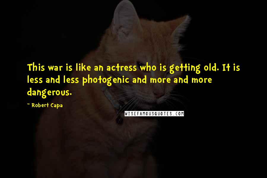 Robert Capa Quotes: This war is like an actress who is getting old. It is less and less photogenic and more and more dangerous.