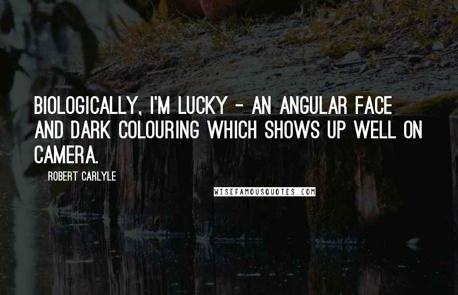 Robert Carlyle Quotes: Biologically, I'm lucky - an angular face and dark colouring which shows up well on camera.