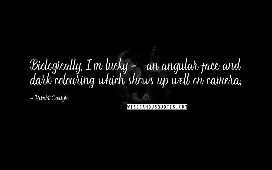 Robert Carlyle Quotes: Biologically, I'm lucky - an angular face and dark colouring which shows up well on camera.