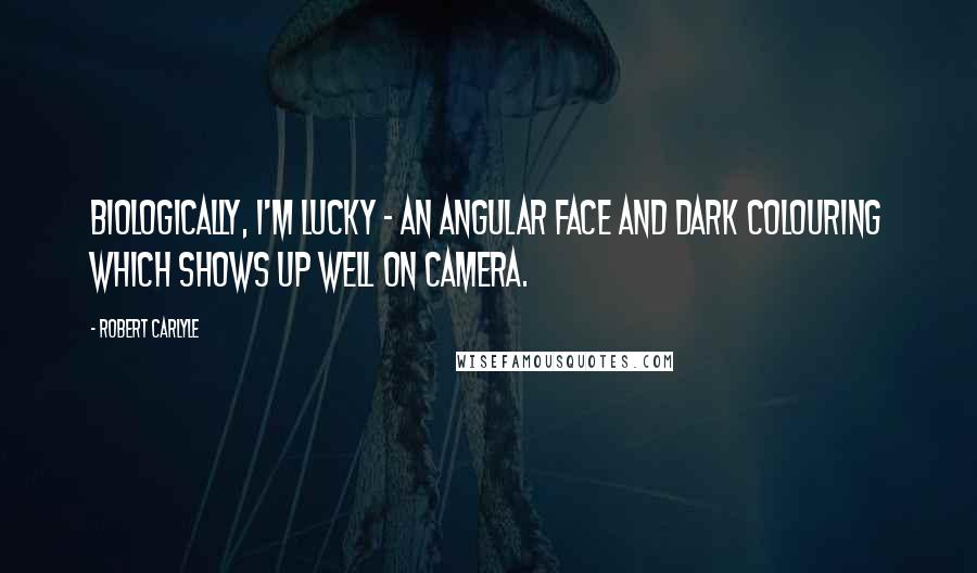 Robert Carlyle Quotes: Biologically, I'm lucky - an angular face and dark colouring which shows up well on camera.