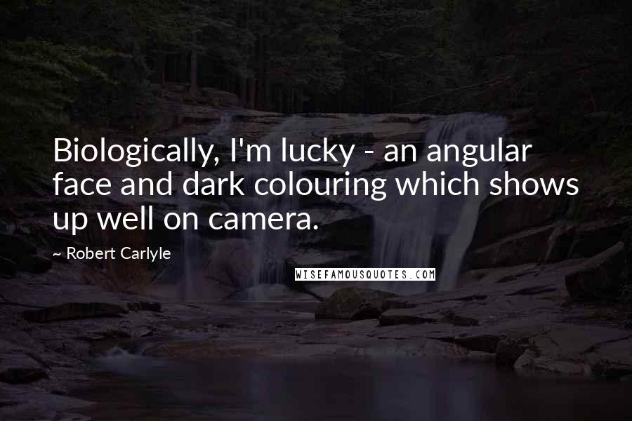 Robert Carlyle Quotes: Biologically, I'm lucky - an angular face and dark colouring which shows up well on camera.