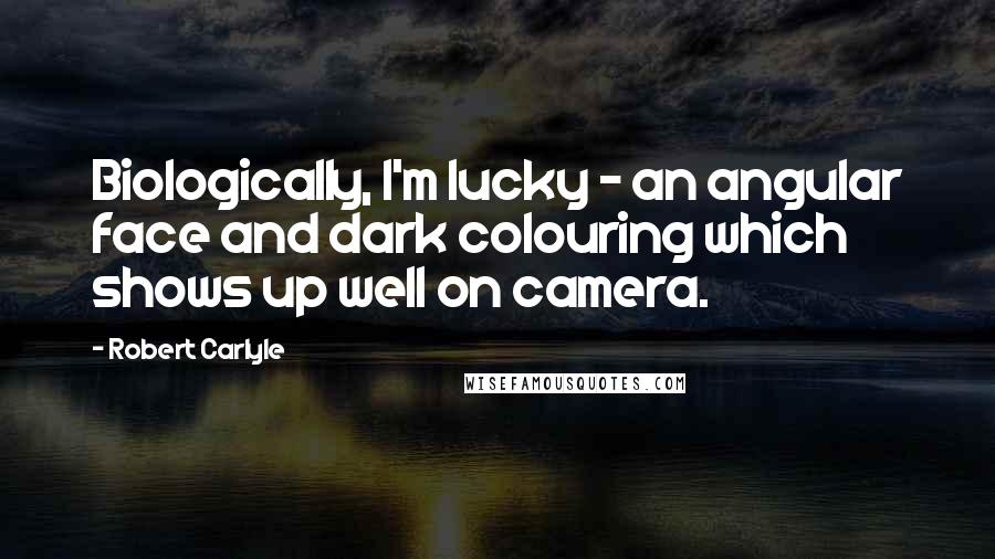 Robert Carlyle Quotes: Biologically, I'm lucky - an angular face and dark colouring which shows up well on camera.