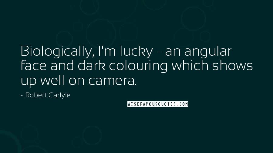 Robert Carlyle Quotes: Biologically, I'm lucky - an angular face and dark colouring which shows up well on camera.