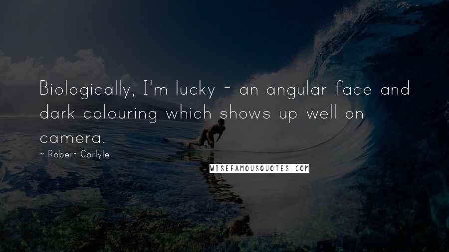 Robert Carlyle Quotes: Biologically, I'm lucky - an angular face and dark colouring which shows up well on camera.