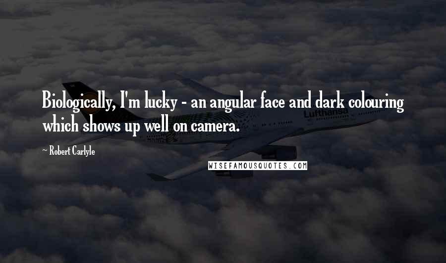 Robert Carlyle Quotes: Biologically, I'm lucky - an angular face and dark colouring which shows up well on camera.