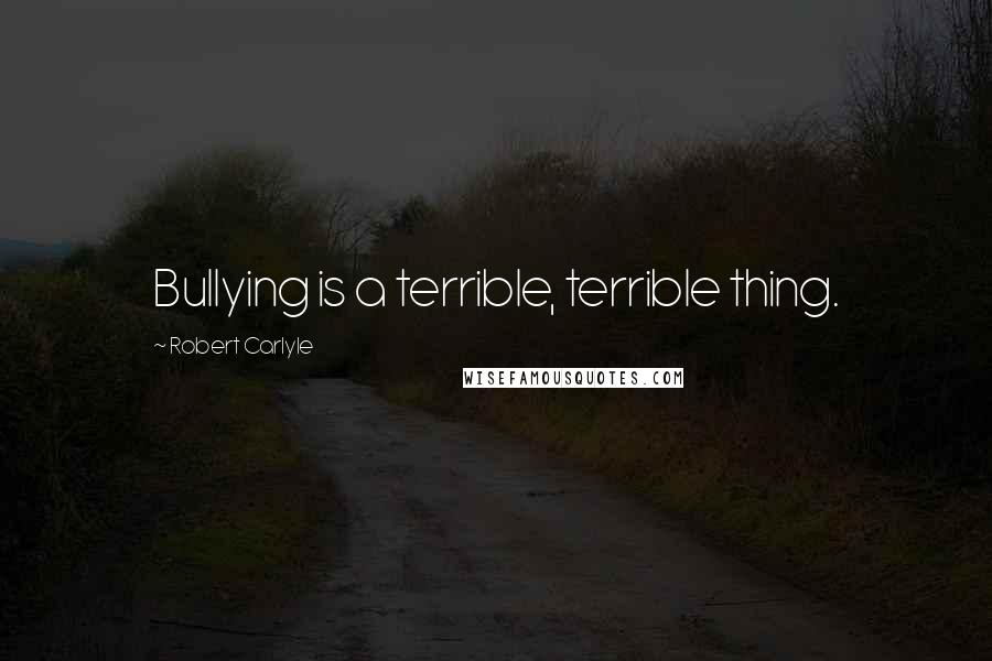 Robert Carlyle Quotes: Bullying is a terrible, terrible thing.