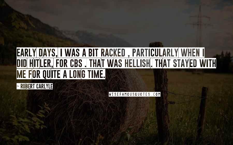 Robert Carlyle Quotes: Early days, I was a bit racked , particularly when I did Hitler, for CBS . That was hellish. That stayed with me for quite a long time.