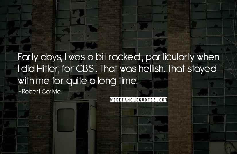 Robert Carlyle Quotes: Early days, I was a bit racked , particularly when I did Hitler, for CBS . That was hellish. That stayed with me for quite a long time.