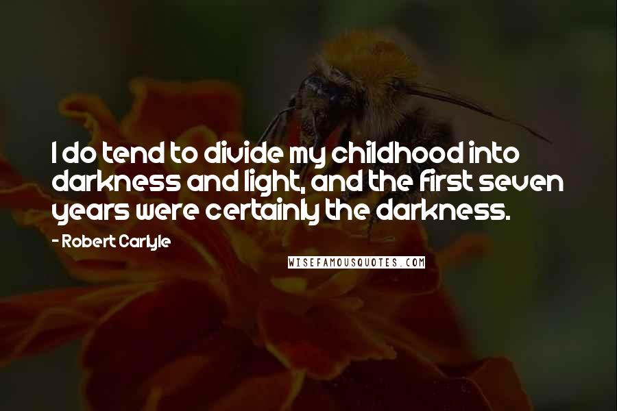 Robert Carlyle Quotes: I do tend to divide my childhood into darkness and light, and the first seven years were certainly the darkness.