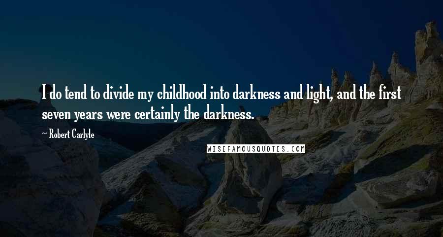 Robert Carlyle Quotes: I do tend to divide my childhood into darkness and light, and the first seven years were certainly the darkness.