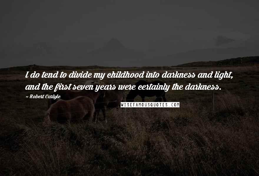 Robert Carlyle Quotes: I do tend to divide my childhood into darkness and light, and the first seven years were certainly the darkness.