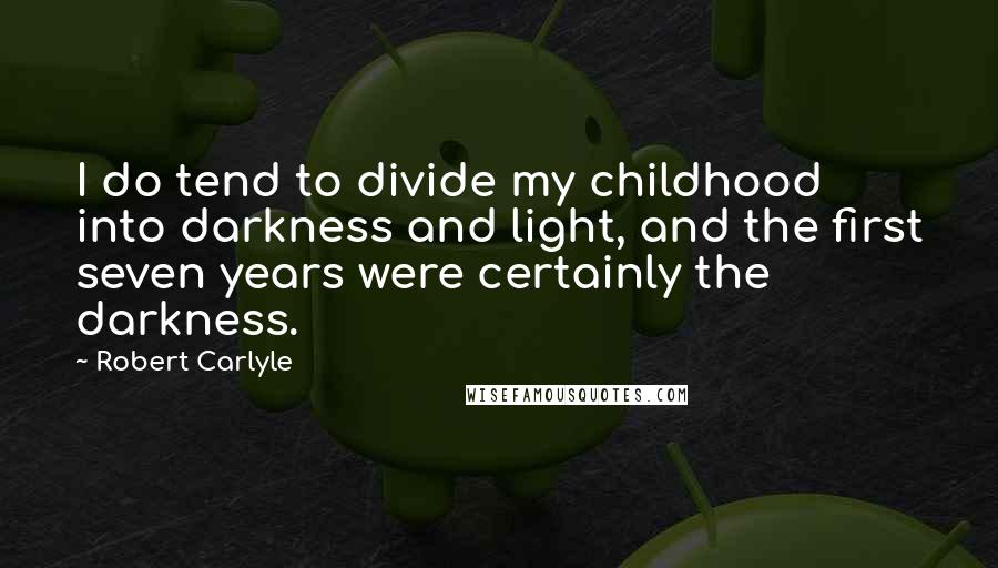 Robert Carlyle Quotes: I do tend to divide my childhood into darkness and light, and the first seven years were certainly the darkness.