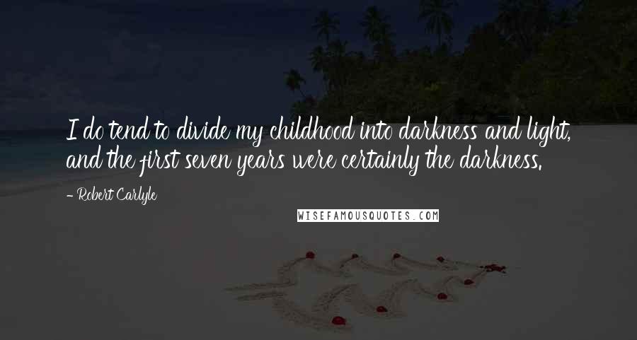 Robert Carlyle Quotes: I do tend to divide my childhood into darkness and light, and the first seven years were certainly the darkness.