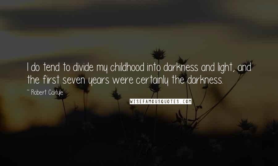 Robert Carlyle Quotes: I do tend to divide my childhood into darkness and light, and the first seven years were certainly the darkness.