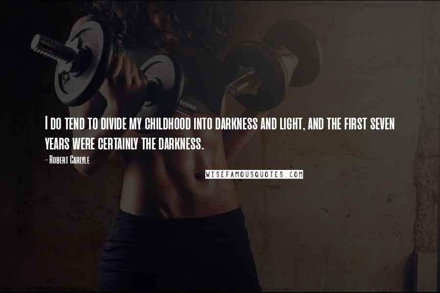 Robert Carlyle Quotes: I do tend to divide my childhood into darkness and light, and the first seven years were certainly the darkness.