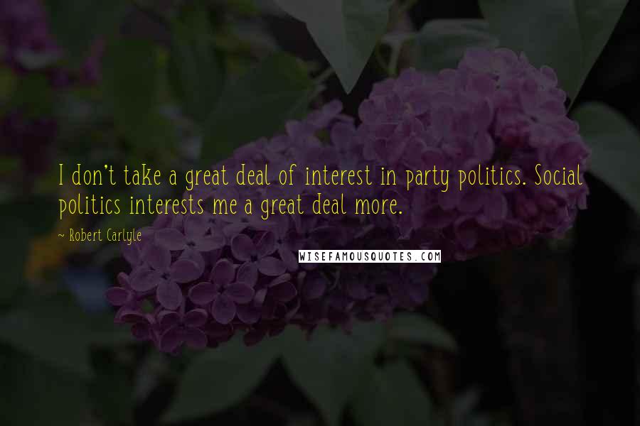 Robert Carlyle Quotes: I don't take a great deal of interest in party politics. Social politics interests me a great deal more.