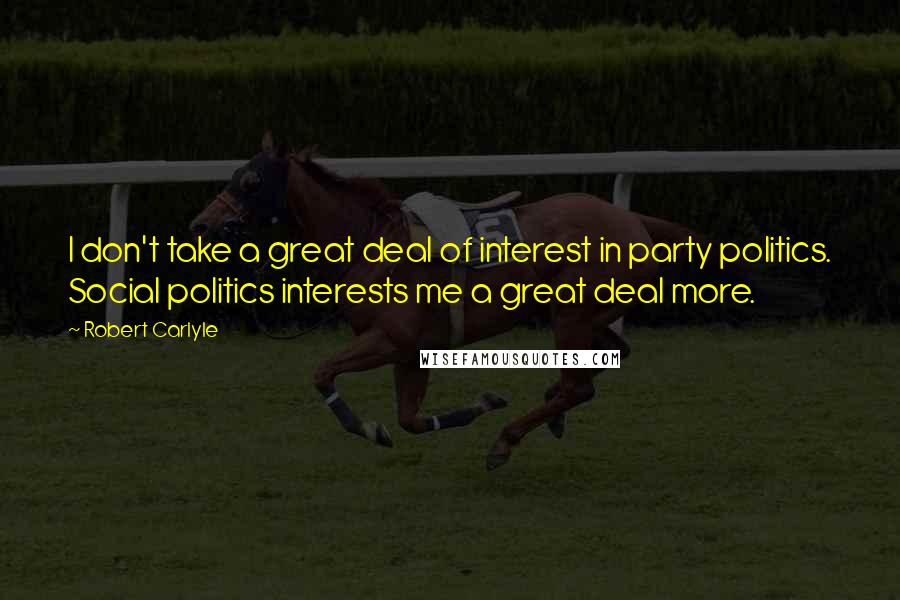 Robert Carlyle Quotes: I don't take a great deal of interest in party politics. Social politics interests me a great deal more.