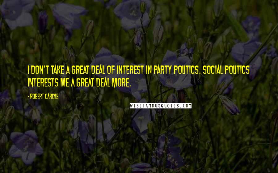 Robert Carlyle Quotes: I don't take a great deal of interest in party politics. Social politics interests me a great deal more.
