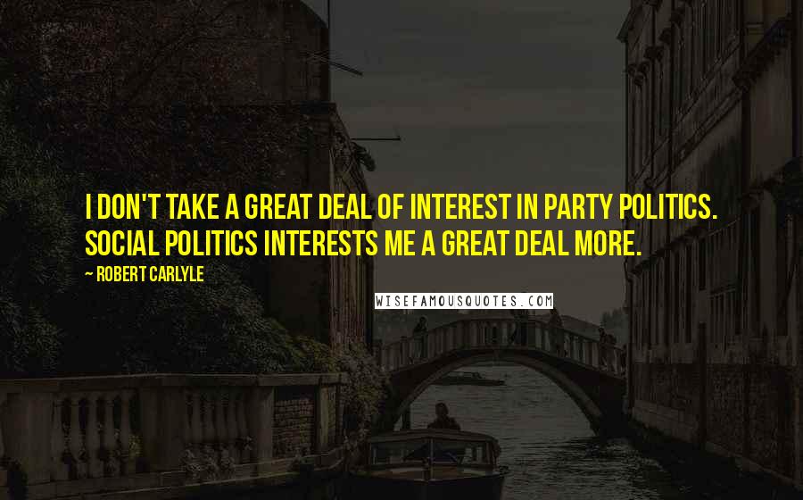 Robert Carlyle Quotes: I don't take a great deal of interest in party politics. Social politics interests me a great deal more.