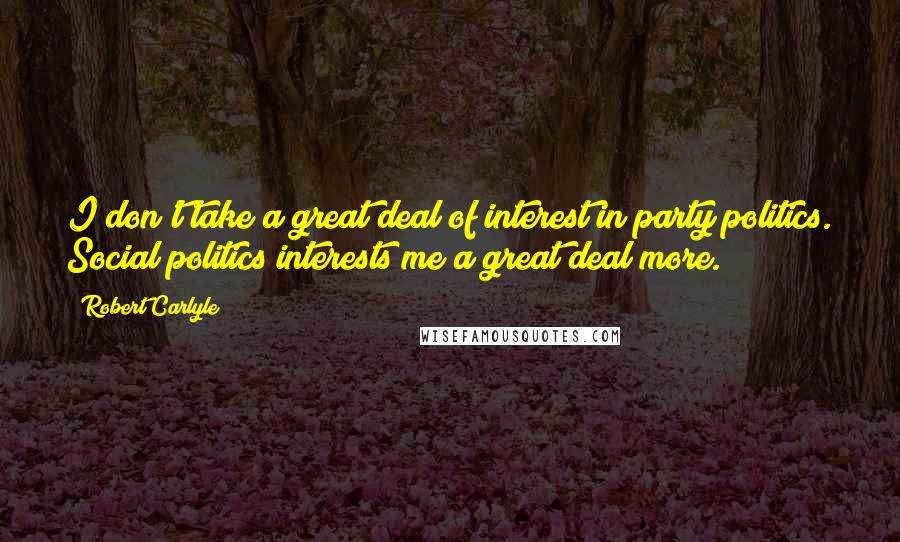 Robert Carlyle Quotes: I don't take a great deal of interest in party politics. Social politics interests me a great deal more.
