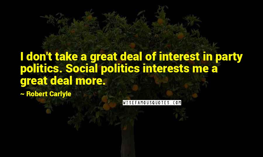 Robert Carlyle Quotes: I don't take a great deal of interest in party politics. Social politics interests me a great deal more.