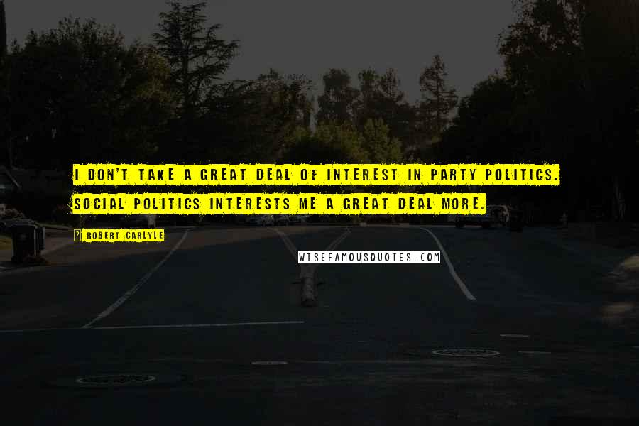 Robert Carlyle Quotes: I don't take a great deal of interest in party politics. Social politics interests me a great deal more.
