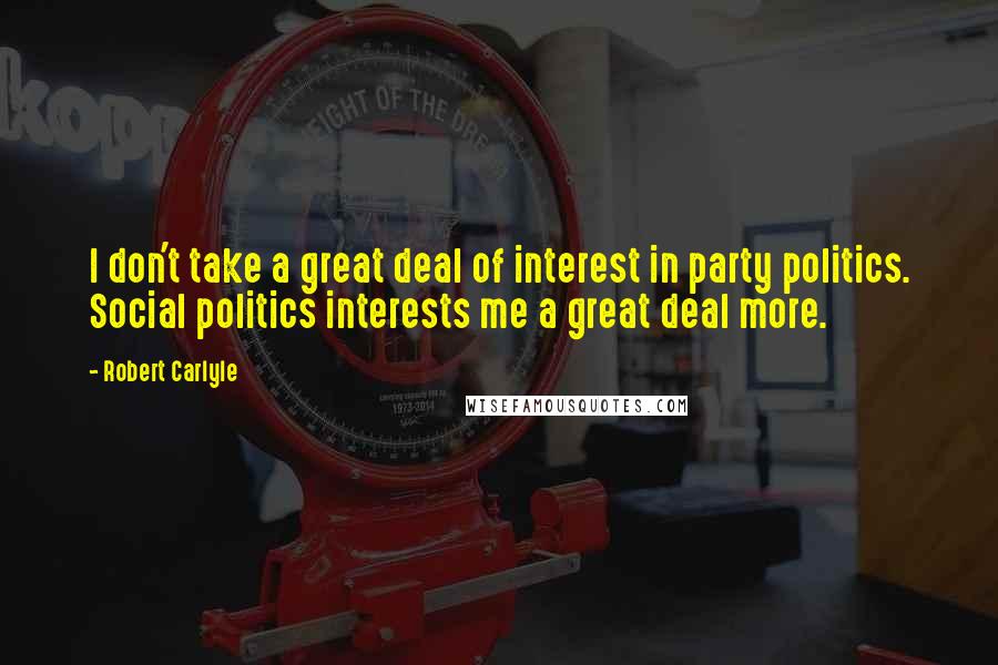 Robert Carlyle Quotes: I don't take a great deal of interest in party politics. Social politics interests me a great deal more.