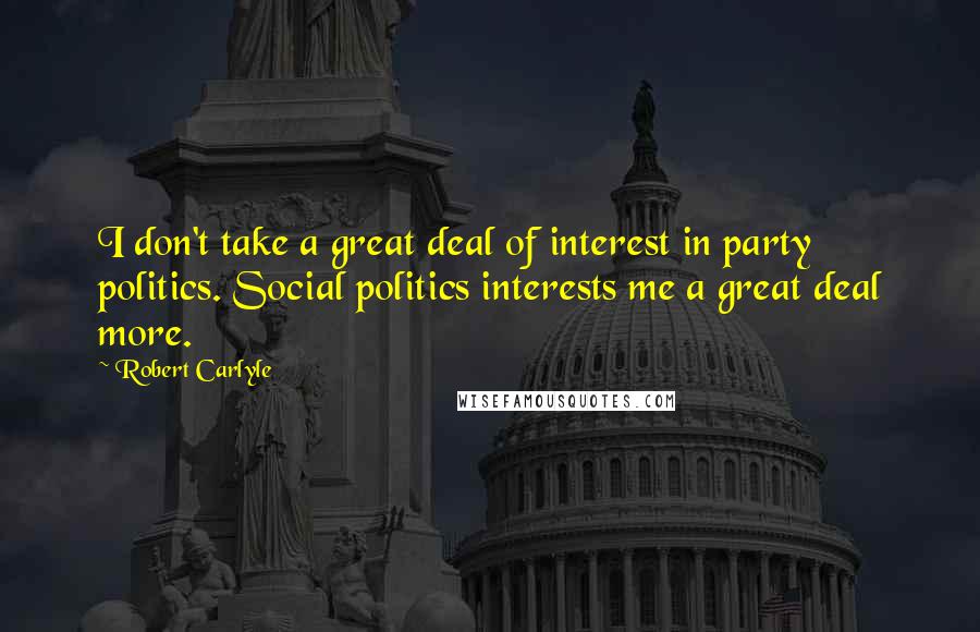 Robert Carlyle Quotes: I don't take a great deal of interest in party politics. Social politics interests me a great deal more.