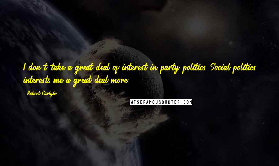 Robert Carlyle Quotes: I don't take a great deal of interest in party politics. Social politics interests me a great deal more.
