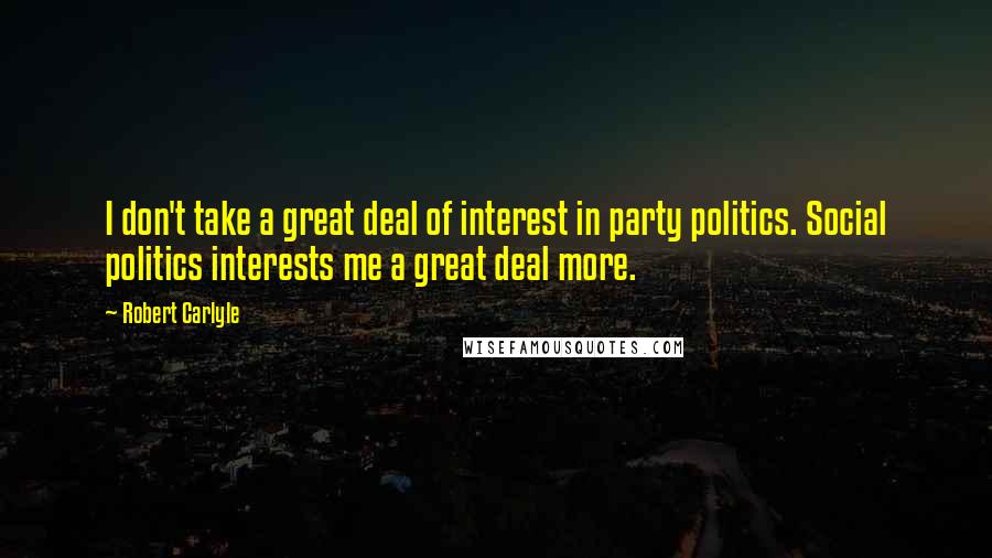 Robert Carlyle Quotes: I don't take a great deal of interest in party politics. Social politics interests me a great deal more.