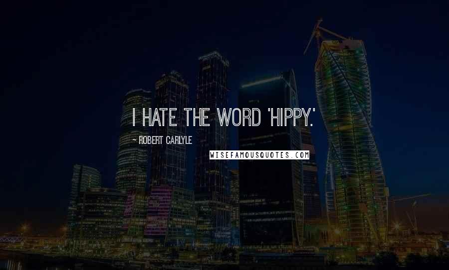 Robert Carlyle Quotes: I hate the word 'hippy.'