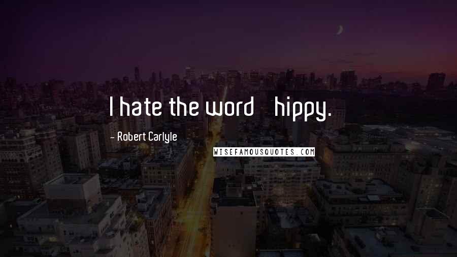 Robert Carlyle Quotes: I hate the word 'hippy.'