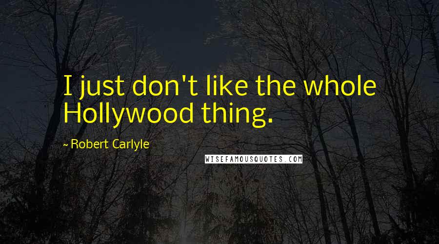 Robert Carlyle Quotes: I just don't like the whole Hollywood thing.