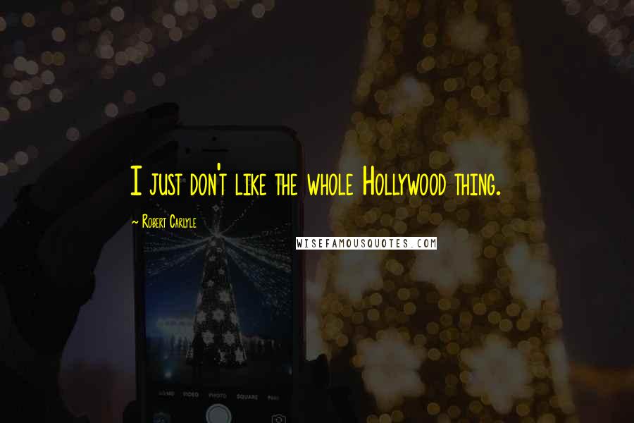 Robert Carlyle Quotes: I just don't like the whole Hollywood thing.