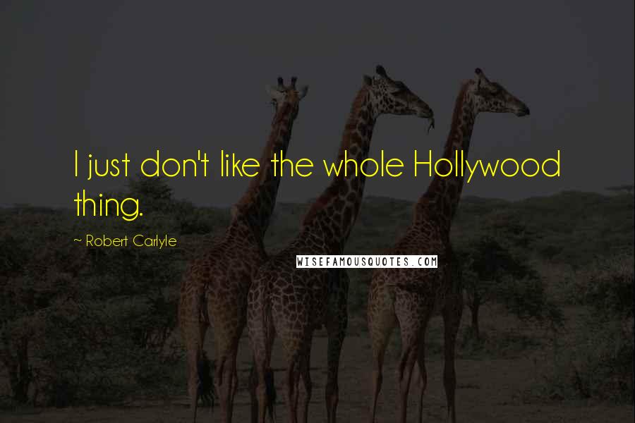 Robert Carlyle Quotes: I just don't like the whole Hollywood thing.