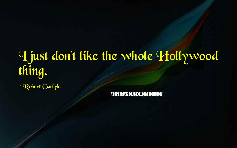 Robert Carlyle Quotes: I just don't like the whole Hollywood thing.
