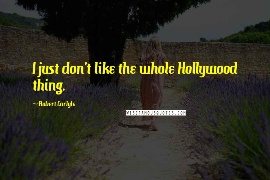 Robert Carlyle Quotes: I just don't like the whole Hollywood thing.