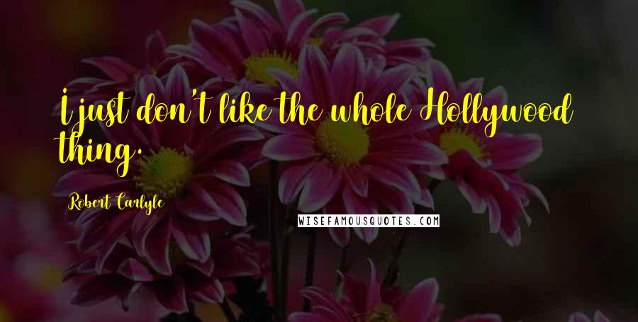 Robert Carlyle Quotes: I just don't like the whole Hollywood thing.