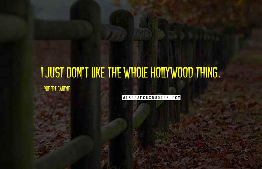 Robert Carlyle Quotes: I just don't like the whole Hollywood thing.