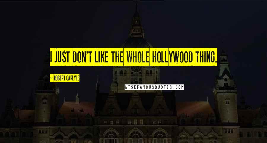 Robert Carlyle Quotes: I just don't like the whole Hollywood thing.
